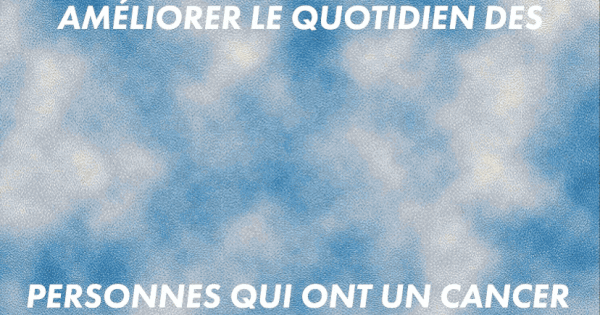 Améliorer le quotidien des personnes qui ont un cancer